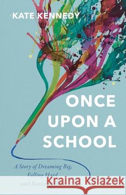 Once Upon a School: A Story of Dreaming Big, Falling Hard, and Bouncing Back
