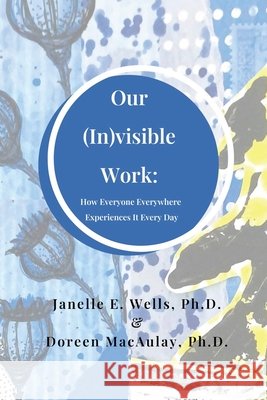 Our (In)visible Work: How Everyone Everywhere Experiences It Every Day