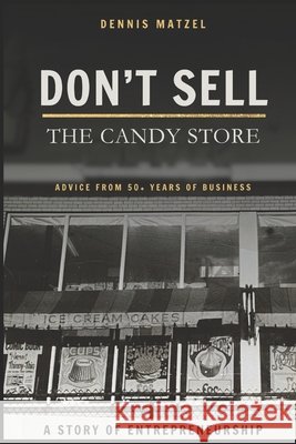 Don't Sell The Candy Store: Advice from 50+ years of business; a story of entrepreneurship.