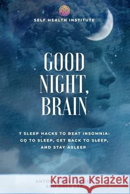 Good Night, Brain: 7 Sleep Hacks to Beat Insomnia: Go to Sleep, Get Back to Sleep, Stay Asleep