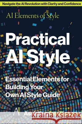 Practical AI Style: AI Elements of Style: Essential Elements for Building Your Own AI Style Guide