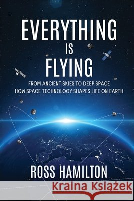 Everything Is Flying: From Ancient Skies to Deep Space-How Space Technology Shapes Life on Earth