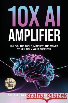 10X AI Amplifier: Unlock the Tools, Mindset, and Moves to Multiply Your Business