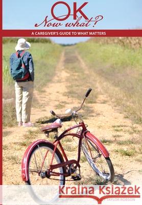 Ok Now What?: A Caregiver's Guide to What Matters Sue Collins Nancy Taylor Robson 9781939632104 Head to Wind Publishing - książka