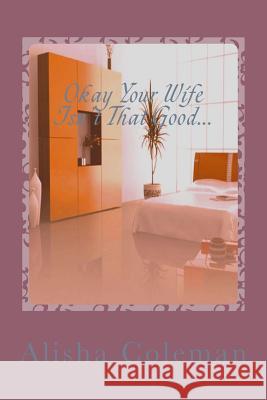 Okay so Your Wife isn't that Good...Get back in My Bed!: Alisha Lives Or Does She? Coleman, Alisha 9780989727402 Holloman - książka