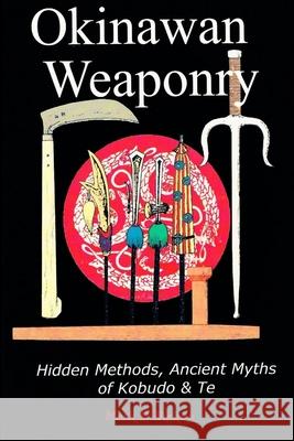 Okinawan Weaponry, Hidden Methods, Ancient Myths of Kobudo & Te Mark D Bishop 9781326916749 Lulu.com - książka