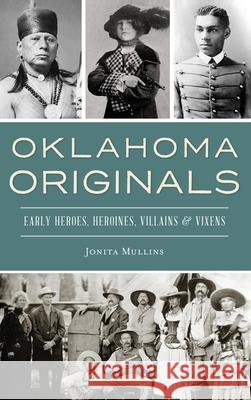 Oklahoma Originals: Early Heroes, Heroines, Villains and Vixens Jonita Mullins 9781540239808 History Press Library Editions - książka