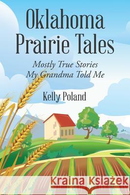 Oklahoma Prairie Tales: Mostly True Stories My Grandma Told Me Kelly Poland 9781514437926 Xlibris - książka