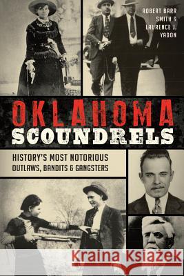 Oklahoma Scoundrels: History's Most Notorious Outlaws, Bandits & Gangsters Robert Barr Smith Laurence J. Yadon 9781467135191 History Press - książka