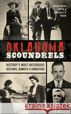 Oklahoma Scoundrels: History's Most Notorious Outlaws, Bandits & Gangsters Robert Barr Smith Laurence J. Yadon 9781540201188 History Press Library Editions - książka
