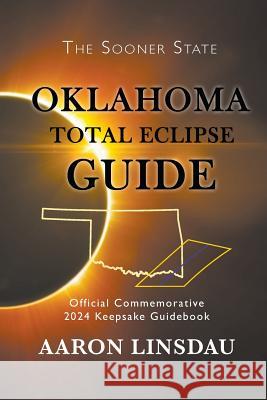Oklahoma Total Eclipse Guide: Official Commemorative 2024 Keepsake Guidebook Aaron Linsdau 9781944986247 Sastrugi Press - książka