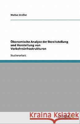 Ökonomische Analyse der Bereitstellung und Herstellung von Verkehrsinfrastrukturen Markus Dressler Markus Dr 9783638761444 Grin Verlag - książka