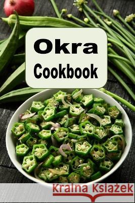 Okra Cookbook: Pickled Okra, Southern Fried Okra and Other Great Okra Recipes Laura Sommers 9781099130250 Independently Published - książka