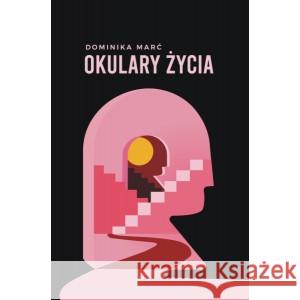 Okulary życia MARĆ DOMINIKA 9788366483149 PODKARPACKI INSTYTUT KSIĄŻKI I MARKETINGU - książka