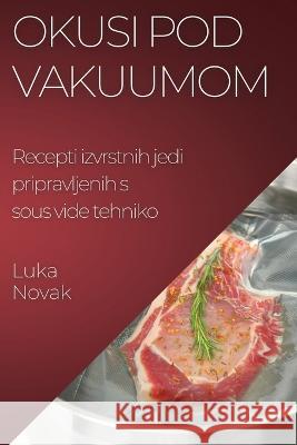 Okusi pod vakuumom: Recepti izvrstnih jedi pripravljenih s sous vide tehniko Luka Novak   9781835193853 Luka Novak - książka