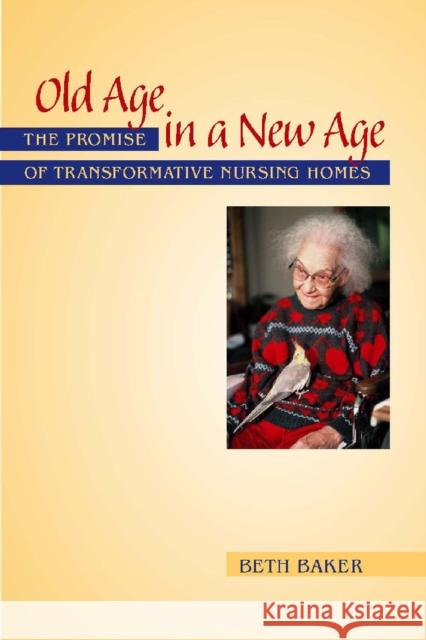 Old Age in a New Age: The Promise of Transformative Nursing Homes Baker, Beth 9780826515629 Vanderbilt University Press - książka