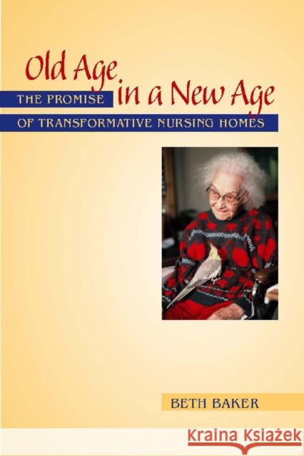 Old Age in a New Age: The Promise of Transformative Nursing Homes Baker, Beth 9780826515636 Vanderbilt University Press - książka
