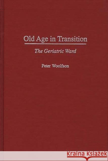 Old Age in Transition: The Geriatric Ward Woolfson, Peter 9780897894975 Bergin & Garvey - książka