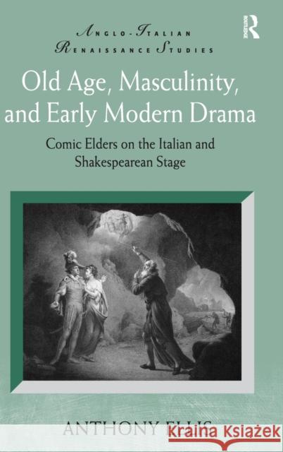 Old Age, Masculinity, and Early Modern Drama: Comic Elders on the Italian and Shakespearean Stage Ellis, Anthony 9780754665786 ASHGATE PUBLISHING GROUP - książka