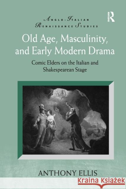 Old Age, Masculinity, and Early Modern Drama: Comic Elders on the Italian and Shakespearean Stage Anthony Ellis 9781138261990 Routledge - książka