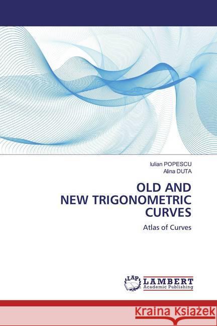 OLD AND NEW TRIGONOMETRIC CURVES : Atlas of Curves Popescu, Iulian; DUTA, Alina 9786200475640 LAP Lambert Academic Publishing - książka