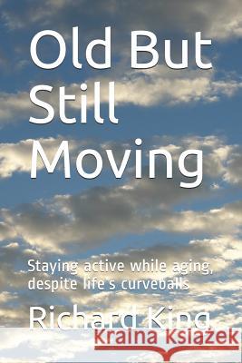 Old But Still Moving: Staying Active While Aging, Despite Life's Curveballs Richard King 9781792730702 Independently Published - książka