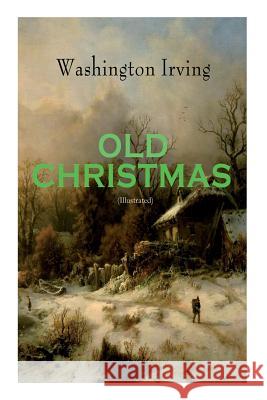 OLD CHRISTMAS (Illustrated): Warm-Hearted Tales of Christmas Festivities & Celebrations Washington Irving, Randolph Caldecott 9788027331574 e-artnow - książka