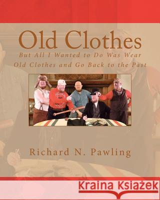 Old Clothes: But All I Wanted to Do Was Wear Old Clothes and Go Back to the Past Richard N. Pawling Chuck Moore 9781463542191 Createspace - książka