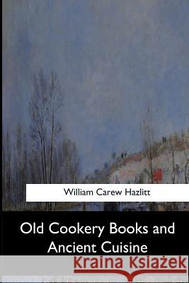 Old Cookery Books and Ancient Cuisine William Carew Hazlitt 9781546909736 Createspace Independent Publishing Platform - książka