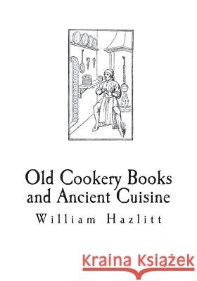 Old Cookery Books and Ancient Cuisine William Carew Hazlitt 9781721693214 Createspace Independent Publishing Platform - książka