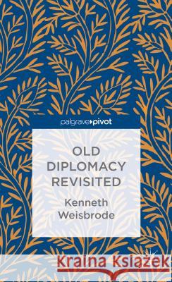 Old Diplomacy Revisited: A Study in the Modern History of Diplomatic Transformations Kenneth Weisbrode   9781137397324 Palgrave Macmillan - książka