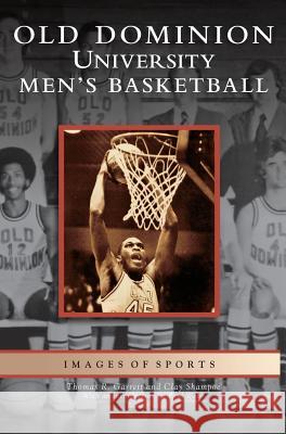 Old Dominion University Men's Basketball Clay Shampoe, Thomas R Garrett, Professor of Politics Paul Webb 9781531626082 Arcadia Publishing Library Editions - książka