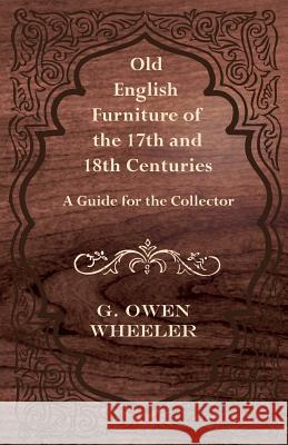 Old English Furniture of the 17th and 18th Centuries - A Guide for the Collector G. Owen Wheeler 9781447456421 Northup Press - książka