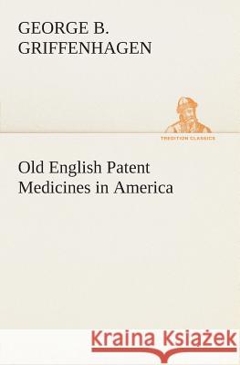Old English Patent Medicines in America George B Griffenhagen 9783849505073 Tredition Classics - książka