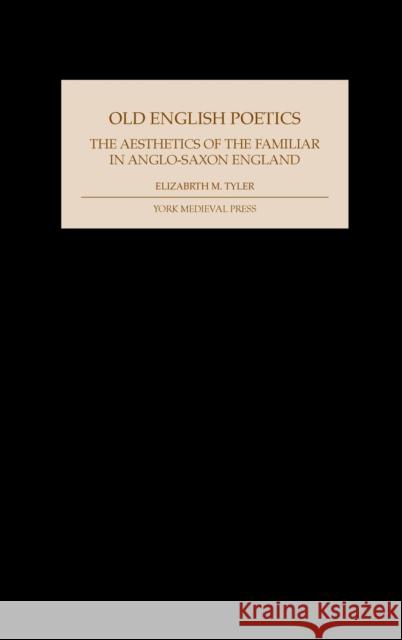 Old English Poetics: The Aesthetics of the Familiar in Anglo-Saxon England Elizabeth M. Tyler 9781903153208 York Medieval Press - książka