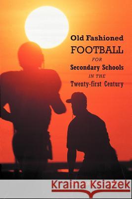 Old Fashioned Football for Secondary Schools in the Twenty-First Century Dr Marvin a. Martin 9781475927054 iUniverse.com - książka