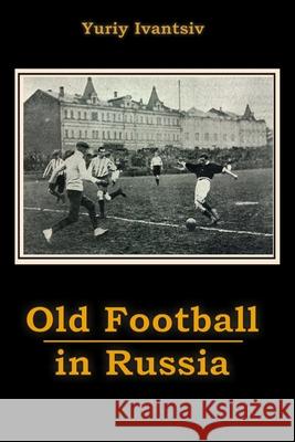 Old Football in Russia Yuriy Ivantsiv 9781716952432 Lulu.com - książka