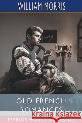 Old French Romances (Esprios Classics): Done Into English Morris, William 9781006034251 Blurb - książka