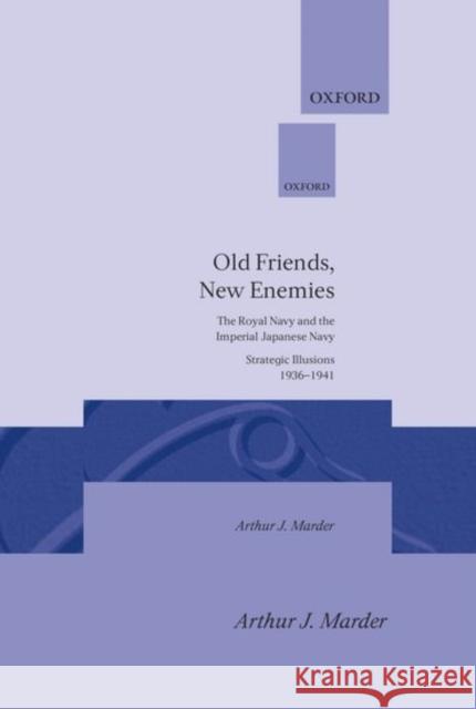 Old Friends, New Enemies: The Royal Navy and the Imperial Japanese Navy Strategic Illusions, 1936-1941 Marder, Arthur J. 9780198226048 Oxford University Press - książka