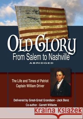 Old Glory-From Salem to Nashville-Abridged: The Life and Times of Patriot Captain William Driver Jack Benz Garrett Williams Nancy Arnold 9780578874623 Jack Benz - książka