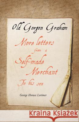 Old Gorgon Graham - More Letters from a Self-Made Merchant to His Son George Horace Lorimer, F R Gruger, B Martin Justice 9781528713474 Read Books - książka