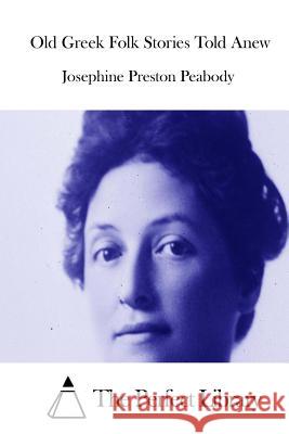 Old Greek Folk Stories Told Anew Josephine Preston Peabody The Perfect Library 9781512317275 Createspace - książka