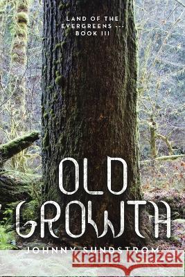 Old Growth: Land of the Evergreens --- Book Iii Johnny Sundstrom   9781669873389 Xlibris Us - książka