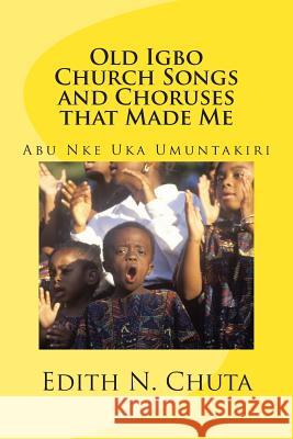 Old Igbo Church Songs and Choruses That Made Me: Abu Nke Uka Umuntakiri Edith Chuta 9781511699341 Createspace - książka