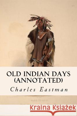 Old Indian Days (annotated) Eastman, Charles 9781519219435 Createspace - książka