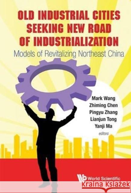 Old Industrial Cities Seeking New Road of Industrialization: Models of Revitalizing Northeast China Ma, Yanji 9789814390538  - książka