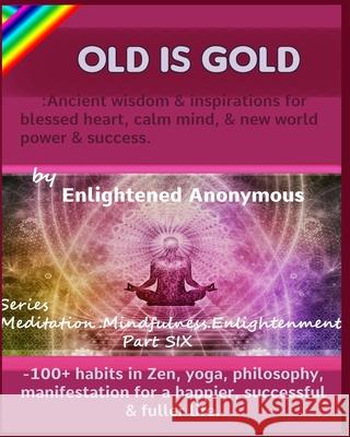Old Is Gold: Ancient wisdom & inspirations for blessed heart, calm mind, & new world power & success.: -100+ habits in Zen, yoga, p Enlightened Anonymous 9781703836028 Independently Published - książka