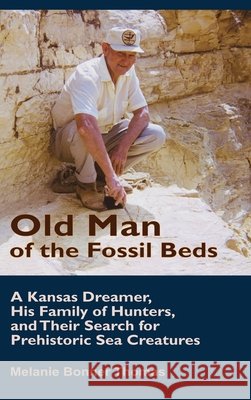 Old Man of the Fossil Beds: A Kansas Dreamer, His Family of Hunters, and Their Search for Prehistoric Sea Creatures Thomas, Melanie Bonner 9798993053127 Chalk Lily Books, LLC - książka