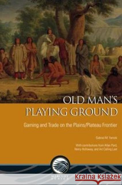 Old Man's Playing Ground: Gaming and Trade on the Plains/Plateau Frontier Yanicki, Gabriel 9780776621388 University of Ottawa Press - książka