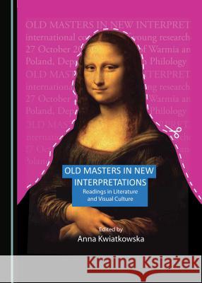 Old Masters in New Interpretations: Readings in Literature and Visual Culture Anna Kwiatkowska 9781443803304 Cambridge Scholars Publishing - książka